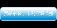 质感家装�，卡利亚双节签单不断强势出圈