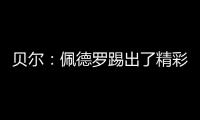 贝尔	：佩德罗踢出了精彩且全面的比赛	，配得上最佳球员称号
