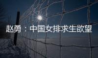 赵勇

：中国女排求生欲望非常强，年轻球员需要调整心态