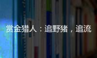 赏金猎人
：追野猪
，追流量