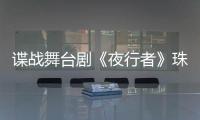 谍战舞台剧《夜行者》珠海开演

，“日月贝”好戏陆续有来→