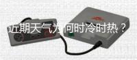 近期天气为何时冷时热？