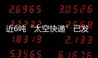 近6吨“太空快递”已发货�
，这次有哪些变化
	？