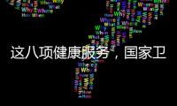 这八项健康服务，国家卫健委承诺2025年一定办好