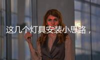 这几个灯具安装小思路
，让你的家颜值飙升