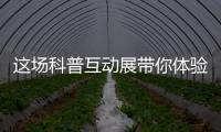 这场科普互动展带你体验航天员工作生活、感悟载人航天精神