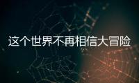 这个世界不再相信大冒险了吗？丨记者手记