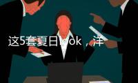 这5套夏日look，洋气巨好看
！我每次穿都被夸瘦了�！