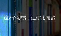 这2个习惯，让你比同龄人老得更快
！2个方法“变年轻”→