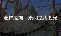 迪林厄姆�：康利是我的兄弟我啥事都找他 他是我最能产生共鸣的人
