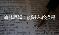 迪林厄姆：能进入轮换是恩赐 要配得上球队给予自己的机会