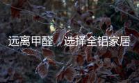 远离甲醛	，选择全铝家居
