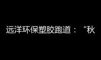 远洋环保塑胶跑道：“秋冻”需有度，锻炼要坚持