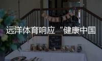 远洋体育响应“健康中国2030”号召，助力国民运动场地建设