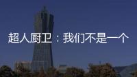超人厨卫：我们不是一个人在战斗!