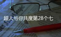 超人与你共度第28个七夕节：陪伴是最长情的告白