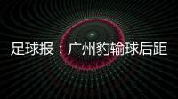 足球报
：广州豹输球后距前二差8分 17岁江志钦上演中甲首秀