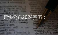 足协公布2024赛历
：中超联赛3月1日开幕
