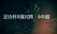 足协杯8强对阵
：6中超晋级 恒大上港出局