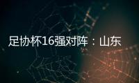 足协杯16强对阵
：山东泰山vs青岛青春岛