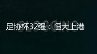 足协杯32强
	：恒大上港领衔 业余队成独苗黑马