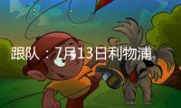 跟队
：7月13日利物浦与普雷斯顿的季前赛将照计划进行