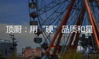 顶厨
：用“硬”品质和星级服务 受代理商点赞