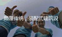 颠覆传统�，装配式建筑设计经历五个阶段