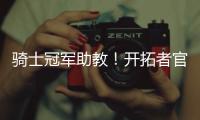 骑士冠军助教！开拓者官方	�：詹姆斯