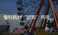 骨科耗材“团购”两年，落地成效如何？