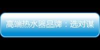 高端热水器品牌
：选对谋略 抢占市场