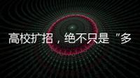 高校扩招，绝不只是“多招几个学生”