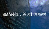 高档装修，首选壮湘板材