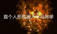 首个人形机器人半马将举行，“神秘跑团”正在备赛