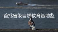 首批省级自然教育基地监测，珠海这个保护区获评优秀