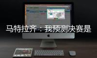 马特拉齐：我预测决赛是巴黎vs弗鲁米嫩塞
，这届世俱杯非常精彩