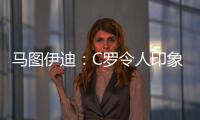 马图伊迪：C罗令人印象深刻，赛后都2点了他还进行恢复训练