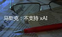 马斯克：不支持 xAI 与特斯拉合并