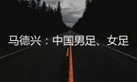 马德兴
：中国男足�、女足今天下午将同时同场训练