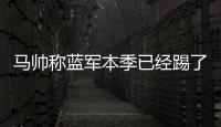 马帅称蓝军本季已经踢了63场比赛，记者反驳：弗鲁米嫩塞70场