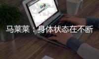 马莱莱：身体状态在不断变好；梭鱼湾足球场每场比赛都爆满