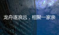 龙舟逐浪远
，相聚一家亲