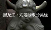 黑龙江
：规范分级分类检测要求 促进返乡人员有序流动