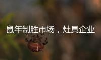 鼠年制胜市场�，灶具企业要不断优化管理系统