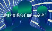 鹿晗演唱会自嘲‘变老’�	
，关晓彤白玉兰哽咽	
，感情线成谜
！