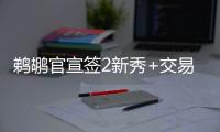 鹈鹕官宣签2新秀+交易迎2新援：两新秀合同细节敲定 已凑13+3名单