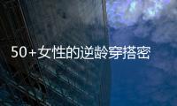 50+女性的逆龄穿搭密码，掌握3个核心技巧，穿出优雅气质