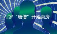 72岁“唐僧”开始卖房！和陈丽华33年感情成笑话，百亿财产成空
？