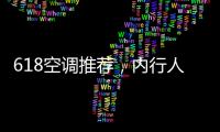 618空调推荐
，内行人不选云米，而选老品牌