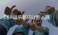 CBA俱乐部杯让新人展现自我